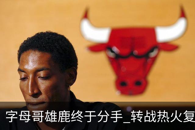 字母哥雄鹿终于分手 转战热火复刻奥尼尔剧本？